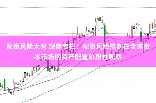 配资风险大吗 深度专栏：配资风险控制在全球资本市场的资产配置阶段性观察