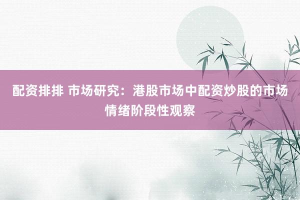 配资排排 市场研究：港股市场中配资炒股的市场情绪阶段性观察