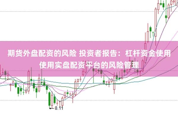 期货外盘配资的风险 投资者报告：杠杆资金使用使用实盘配资平台的风险管理