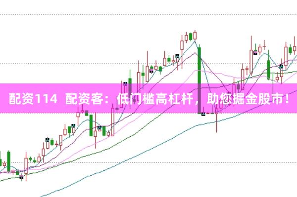 配资114  配资客：低门槛高杠杆，助您掘金股市！