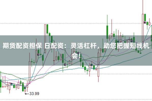 期货配资担保 日配资：灵活杠杆，助您把握短线机会！