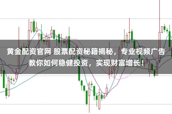 黄金配资官网 股票配资秘籍揭秘，专业视频广告教你如何稳健投资，实现财富增长！