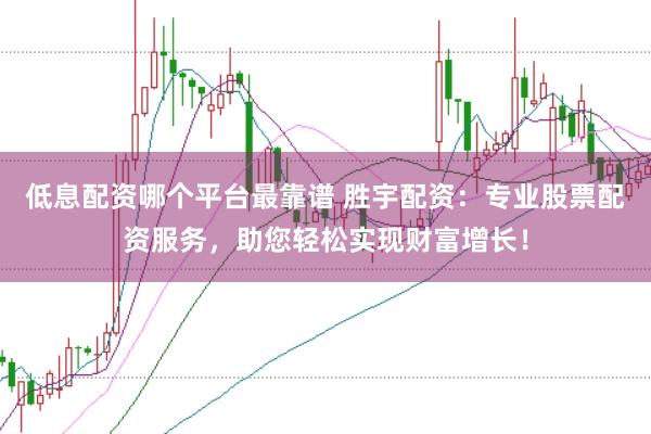 低息配资哪个平台最靠谱 胜宇配资:专业股票配资服务,助您轻松实现财富增长!