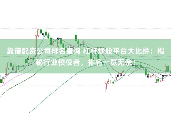 靠谱配资公司排名查询 杠杆炒股平台大比拼：揭秘行业佼佼者，排名一览无余！