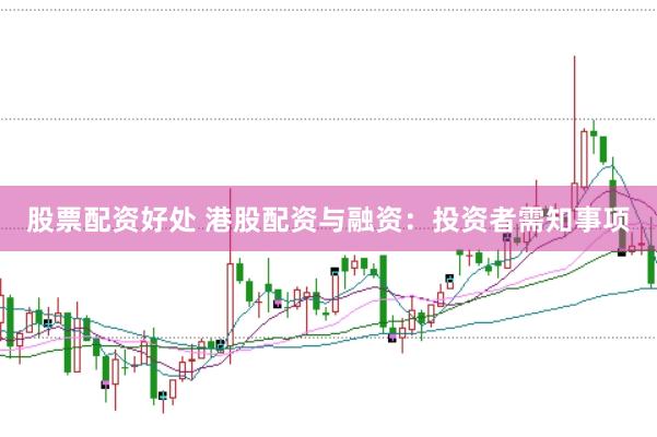 股票配资好处 港股配资与融资：投资者需知事项