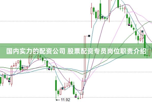 国内实力的配资公司 股票配资专员岗位职责介绍