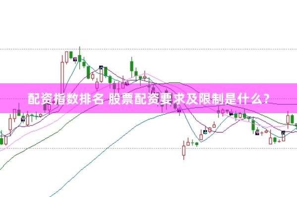 配资指数排名 股票配资要求及限制是什么？