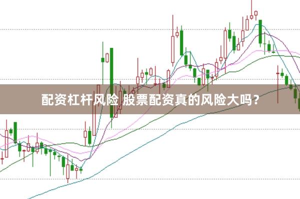配资杠杆风险 股票配资真的风险大吗?