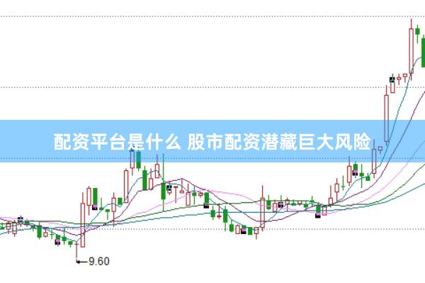 配资平台是什么 股市配资潜藏巨大风险
