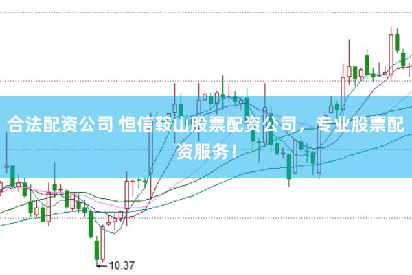 合法配资公司 恒信鞍山股票配资公司，专业股票配资服务！