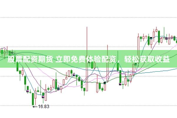 股票配资期货 立即免费体验配资，轻松获取收益