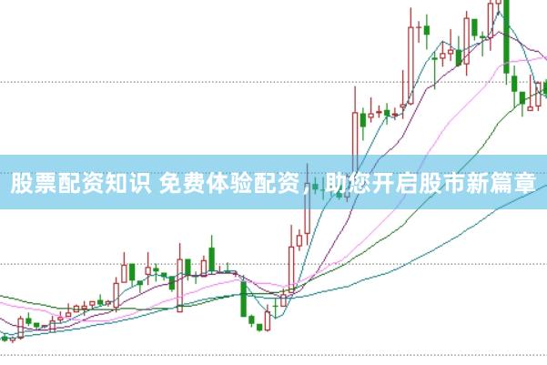 股票配资知识 免费体验配资，助您开启股市新篇章