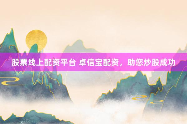 股票线上配资平台 卓信宝配资，助您炒股成功