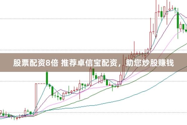 股票配资8倍 推荐卓信宝配资，助您炒股赚钱