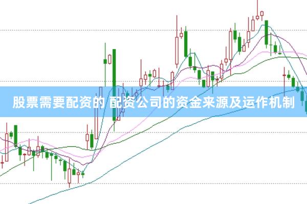 股票需要配资的 配资公司的资金来源及运作机制