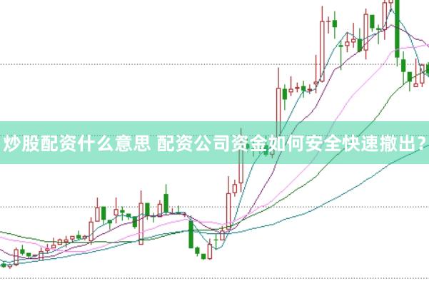 炒股配资什么意思 配资公司资金如何安全快速撤出?