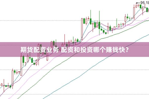 期货配资业务 配资和投资哪个赚钱快？