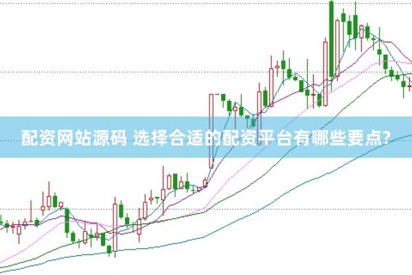 配资网站源码 选择合适的配资平台有哪些要点?