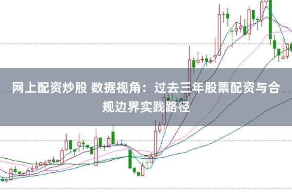 网上配资炒股 数据视角：过去三年股票配资与合规边界实践路径