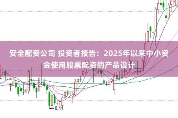 安全配资公司 投资者报告:2025年以来中小资金使用股票配资的产品设计