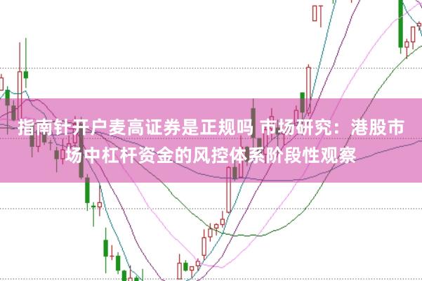 指南针开户麦高证券是正规吗 市场研究：港股市场中杠杆资金的风控体系阶段性观察