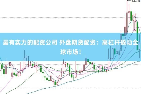 最有实力的配资公司 外盘期货配资：高杠杆撬动全球市场！